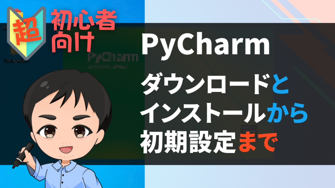 【超初心者向け】PyCharmのダウンロードとインストールから初期設定まで