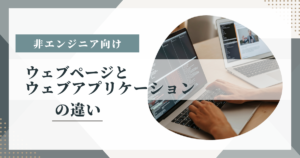 【非エンジニア向け】ウェブページとウェブアプリケーションの違い