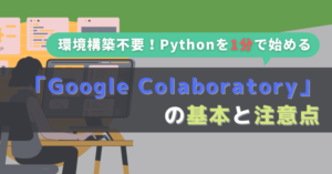 Google Colaboratoryの使い方【環境構築不要でPythonを今すぐ始める】
