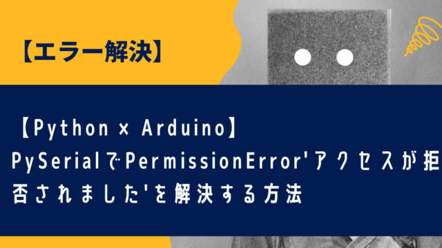 【Python×Arduino】PySerialでPermissionError'アクセスが拒否されました'を解決する方法