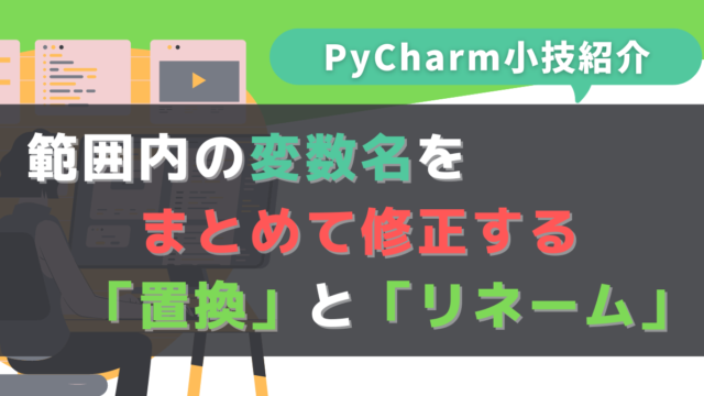 【PyCharm小技紹介】範囲内の変数名をまとめて修正する「置換」と「リネーム」