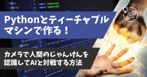 【初心者OK】PythonとTeachable Machineでじゃんけんを認識！AIと対戦するカメラアプリの作り方