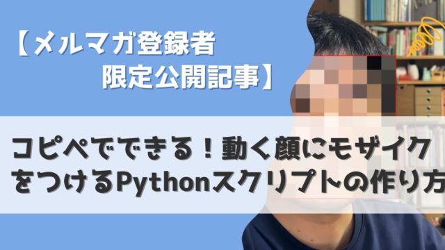 【メルマガ登録者限定公開記事】コピペでできる！動く顔にモザイクをつけるPythonスクリプトの作り方