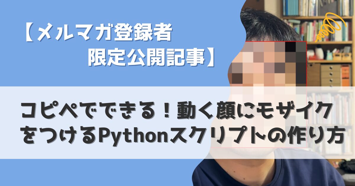 【メルマガ登録者限定公開記事】コピペでできる！動く顔にモザイクをつけるPythonスクリプトの作り方