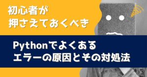 Python初心者必見！よくあるエラー8種類の原因と対処法まとめ