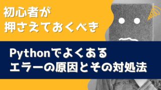 初心者が押さえておくべきPythonでよくあるエラーの原因とその対処法
