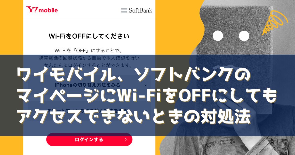 ワイモバイル、ソフトバンクのマイページにWi-FiをOFFにしてもアクセスできないときの対処法