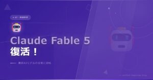 速報！Claude Fable 5・Mythos 5のアクセスが明日から復活！Anthropicの最新動向をまとめました