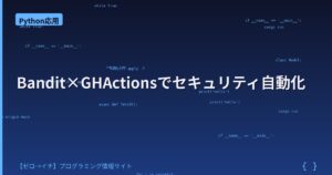 PythonコードのセキュリティをBandit＋GitHub Actionsで自動チェックする方法