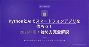 PythonとAIでスマートフォンアプリを作ろう！2026年版・始め方完全解説