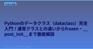 Pythonのデータクラス（dataclass）完全入門！通常クラスとの違いからfrozen・__post_init__まで徹底解説