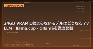 24GB VRAMに収まらないモデルはどうなる？vLLM・llama.cpp・Ollamaを徹底比較