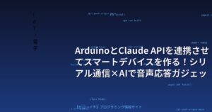 ArduinoとClaude APIを連携させてスマートデバイスを作る！シリアル通信×AIで音声応答ガジェットを自作する方法