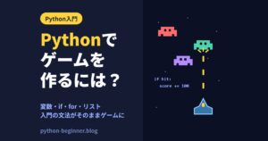 Pythonでゲームを作るには何から学ぶ？入門の文法がそのままゲームになる仕組みを解説